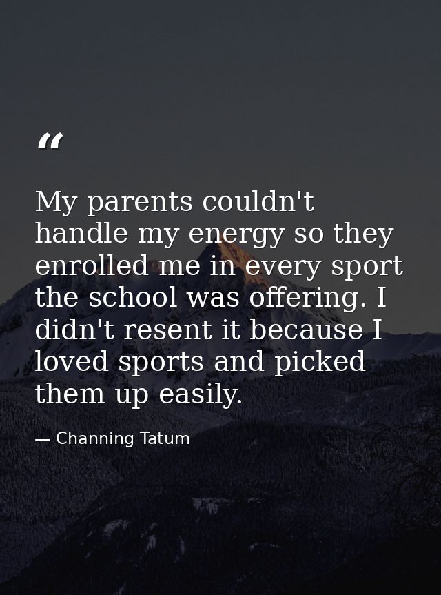 My parents couldn't handle my energy so they enrolled me in every sport the school was offering. I didn't resent it beca — Channing Tatum