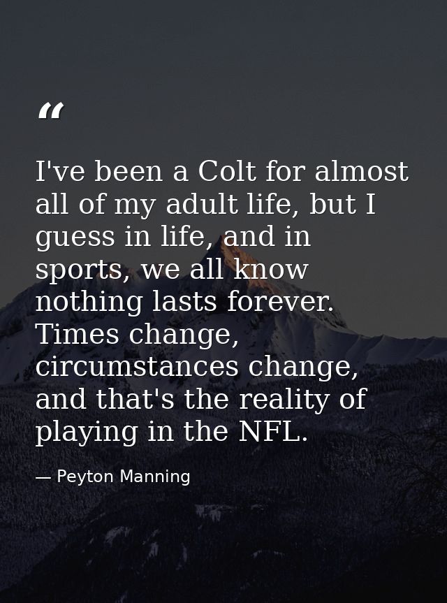 I've been a Colt for almost all of my adult life, but I guess in life, and in sports, we all know nothing lasts forever. — Peyton Manning