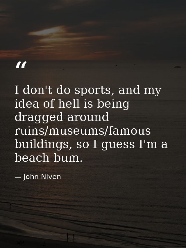 I don't do sports, and my idea of hell is being dragged around ruins/museums/famous buildings, so I guess I'm a beach bu — John Niven