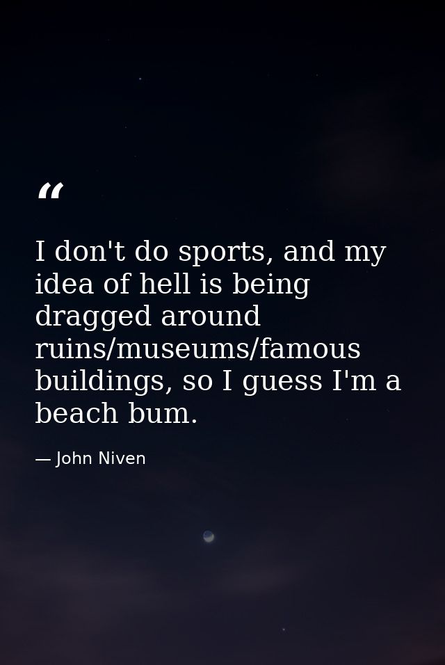 I don't do sports, and my idea of hell is being dragged around ruins/museums/famous buildings, so I guess I'm a beach bu — John Niven
