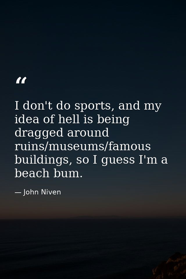 I don't do sports, and my idea of hell is being dragged around ruins/museums/famous buildings, so I guess I'm a beach bu — John Niven