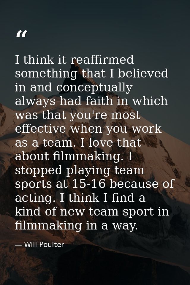 I think it reaffirmed something that I believed in and conceptually always had faith in which was that you're most effec — Will Poulter