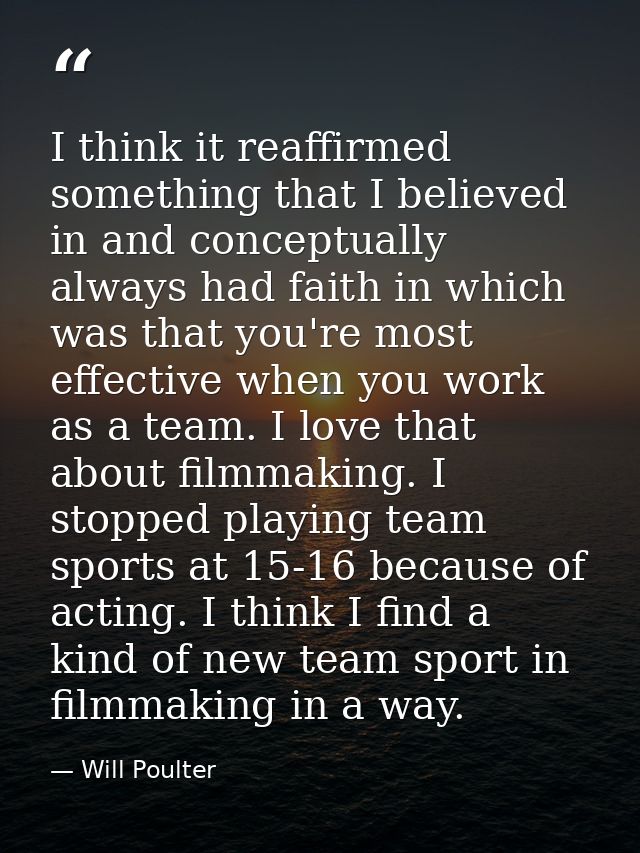 I think it reaffirmed something that I believed in and conceptually always had faith in which was that you're most effec — Will Poulter