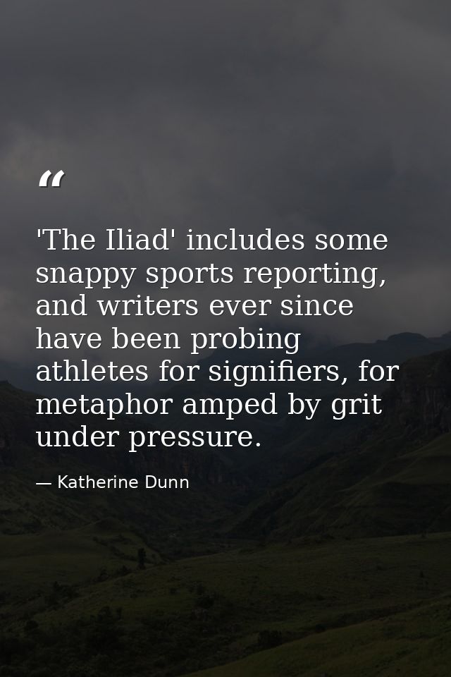 'The Iliad' includes some snappy sports reporting, and writers ever since have been probing athletes for signifiers, for — Katherine Dunn