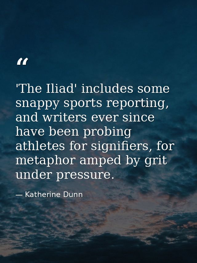 'The Iliad' includes some snappy sports reporting, and writers ever since have been probing athletes for signifiers, for — Katherine Dunn