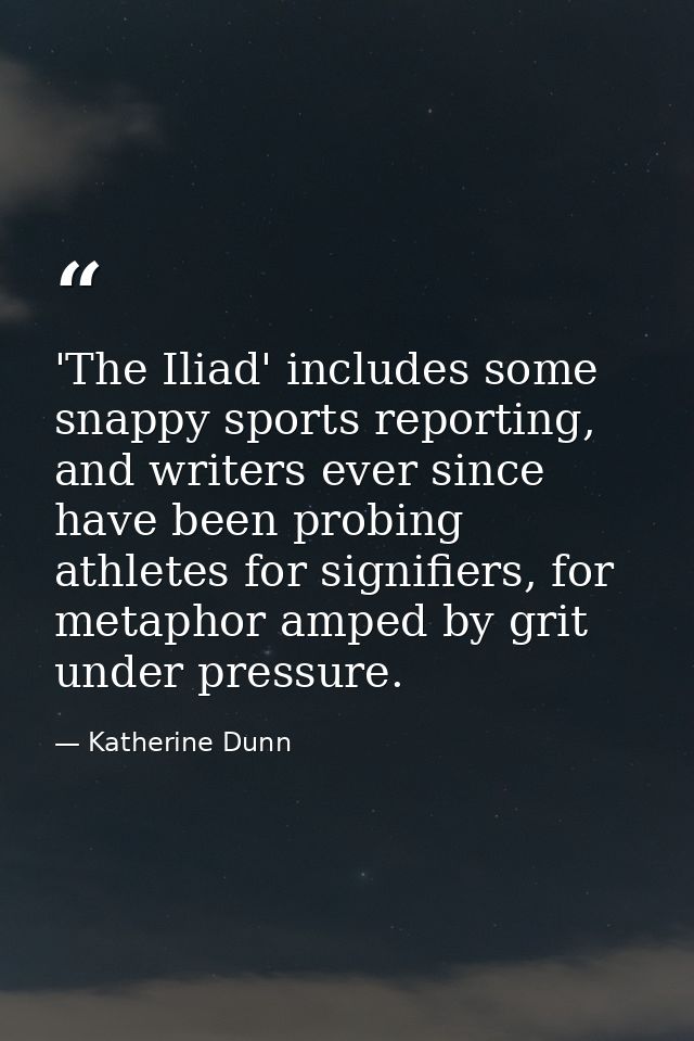 'The Iliad' includes some snappy sports reporting, and writers ever since have been probing athletes for signifiers, for — Katherine Dunn