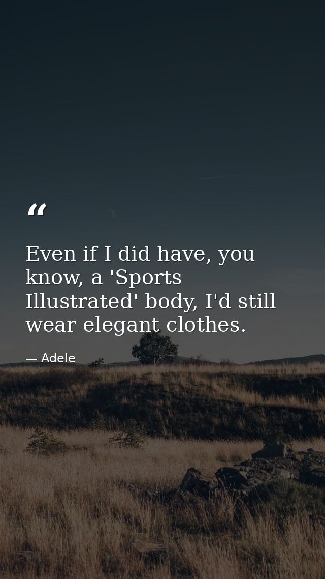 Even if I did have, you know, a 'Sports Illustrated' body, I'd still wear elegant clothes. — Adele