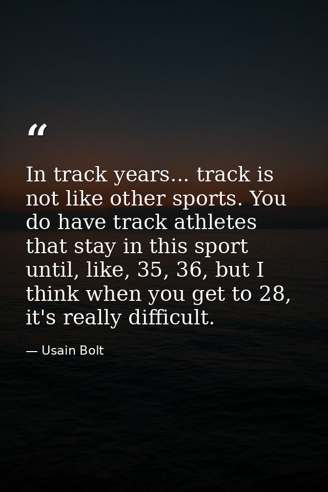 In track years... track is not like other sports. You do have track athletes that stay in this sport until, like, 35, 36 — Usain Bolt