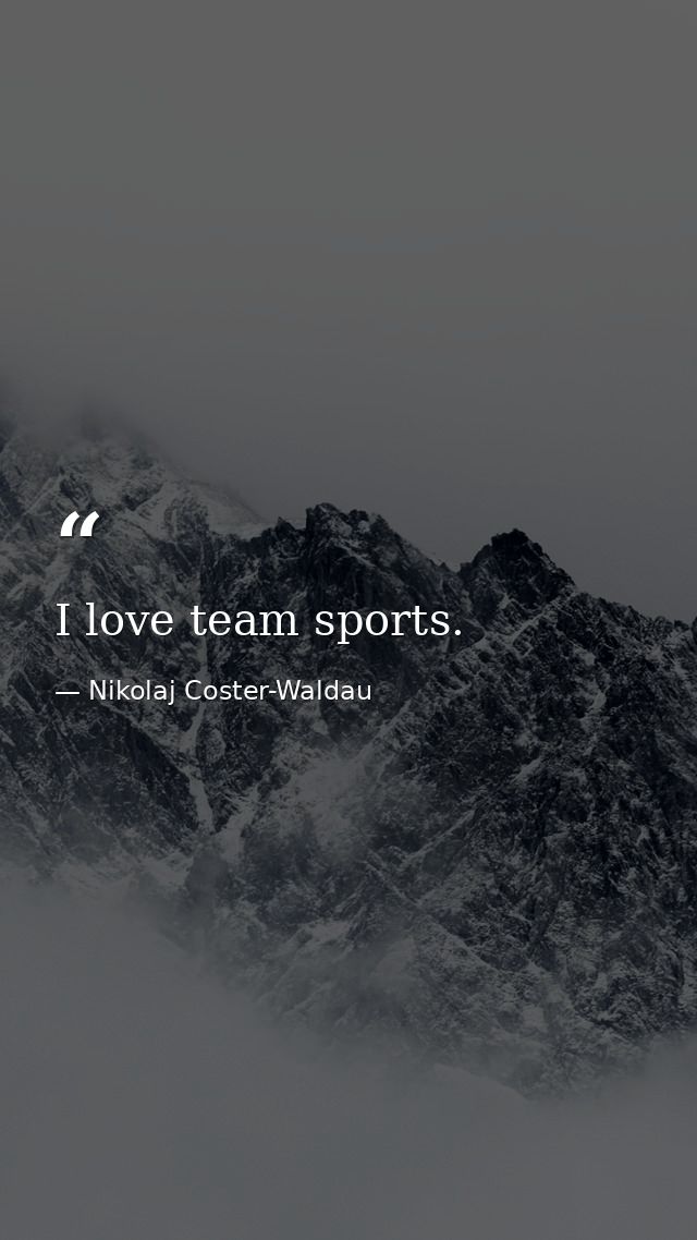 I love team sports. — Nikolaj Coster-Waldau