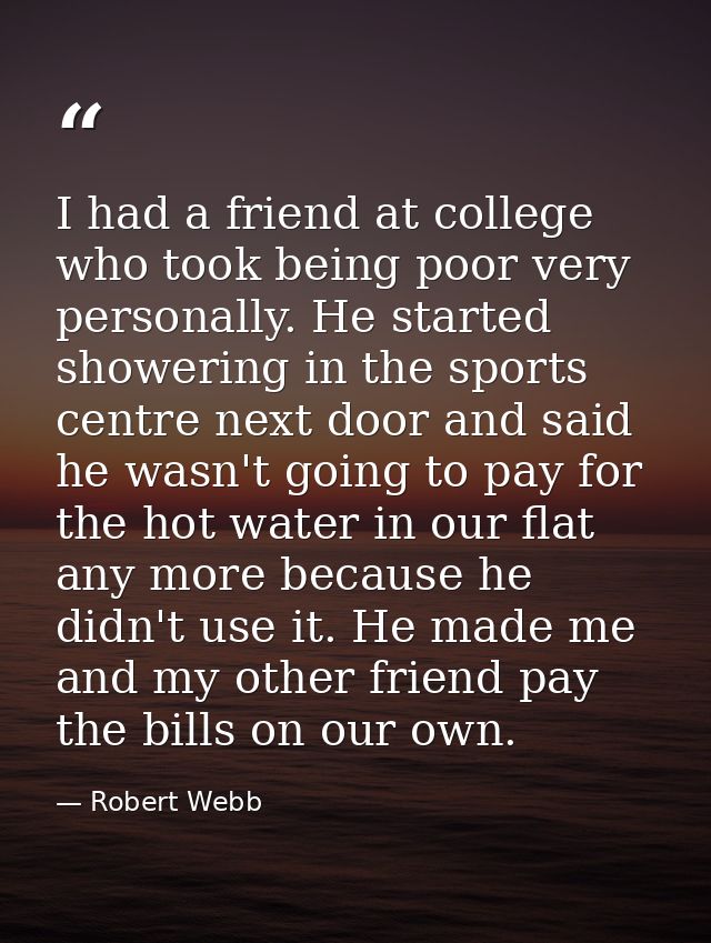 I had a friend at college who took being poor very personally. He started showering in the sports centre next door and s — Robert Webb