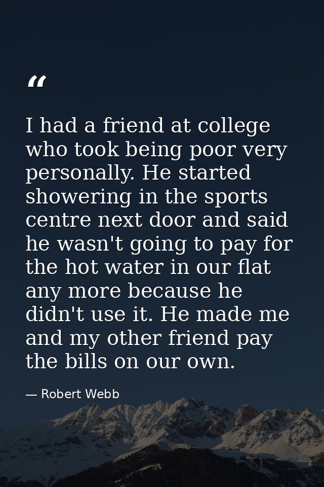 I had a friend at college who took being poor very personally. He started showering in the sports centre next door and s — Robert Webb