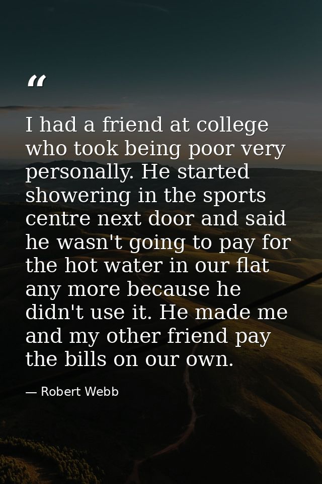 I had a friend at college who took being poor very personally. He started showering in the sports centre next door and s — Robert Webb