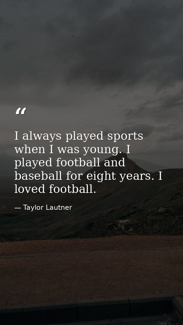 I always played sports when I was young. I played football and baseball for eight years. I loved football. — Taylor Lautner