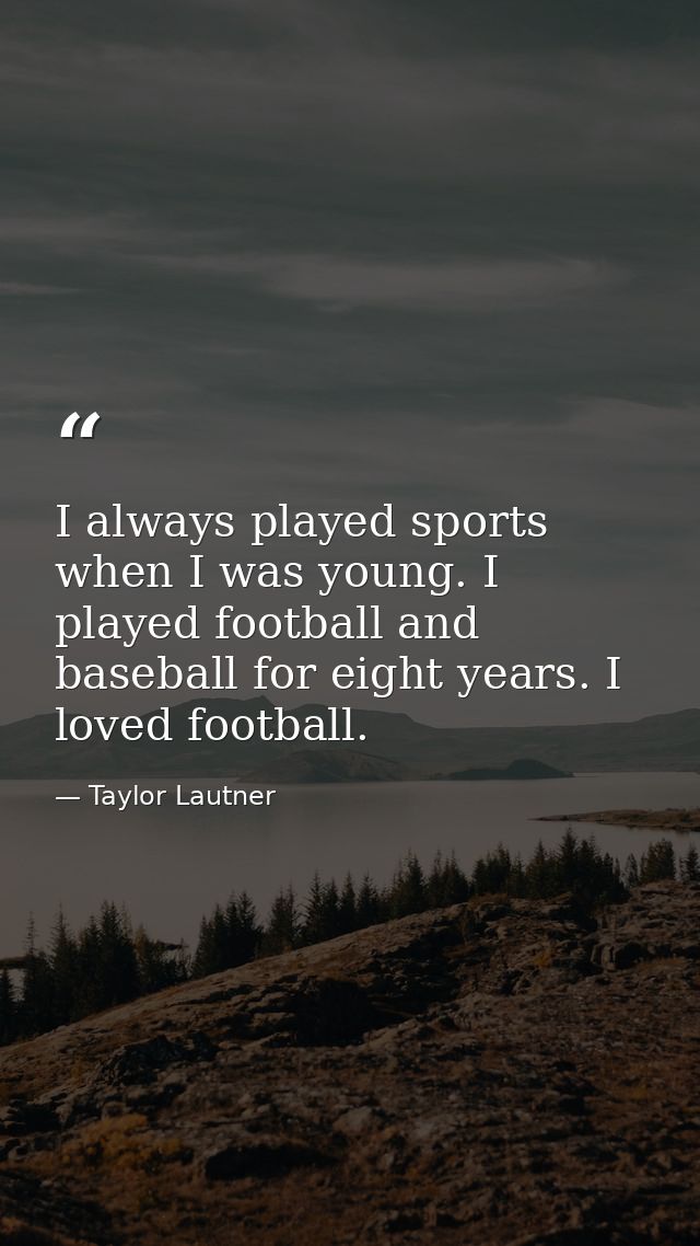I always played sports when I was young. I played football and baseball for eight years. I loved football. — Taylor Lautner