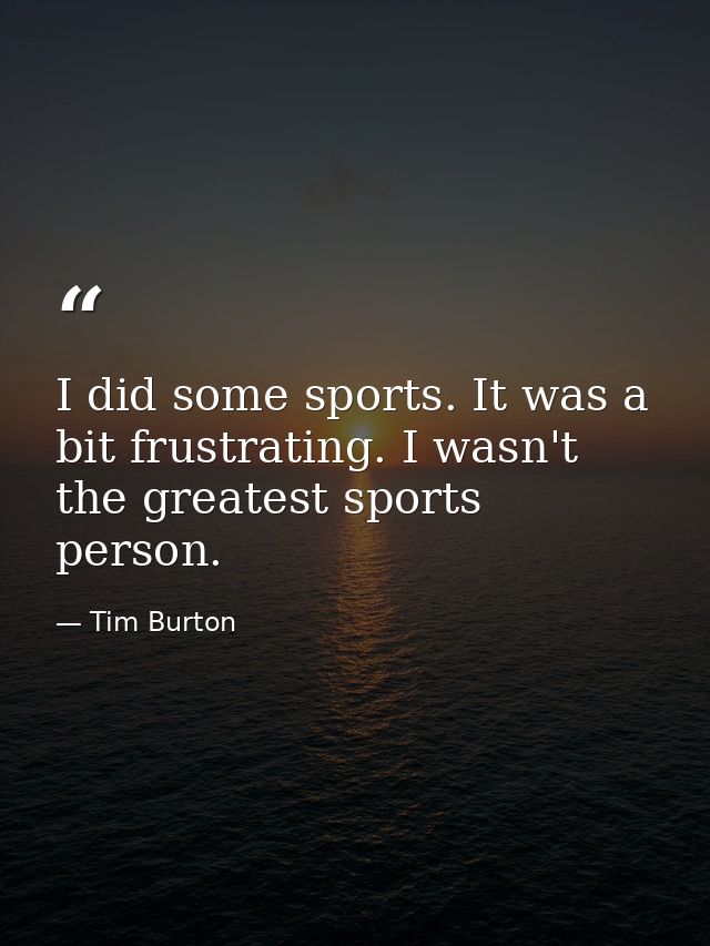 I did some sports. It was a bit frustrating. I wasn't the greatest sports person. — Tim Burton