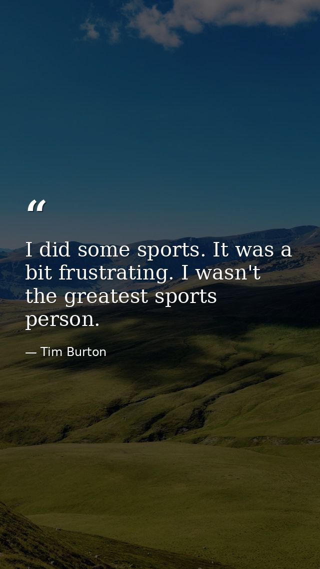 I did some sports. It was a bit frustrating. I wasn't the greatest sports person. — Tim Burton