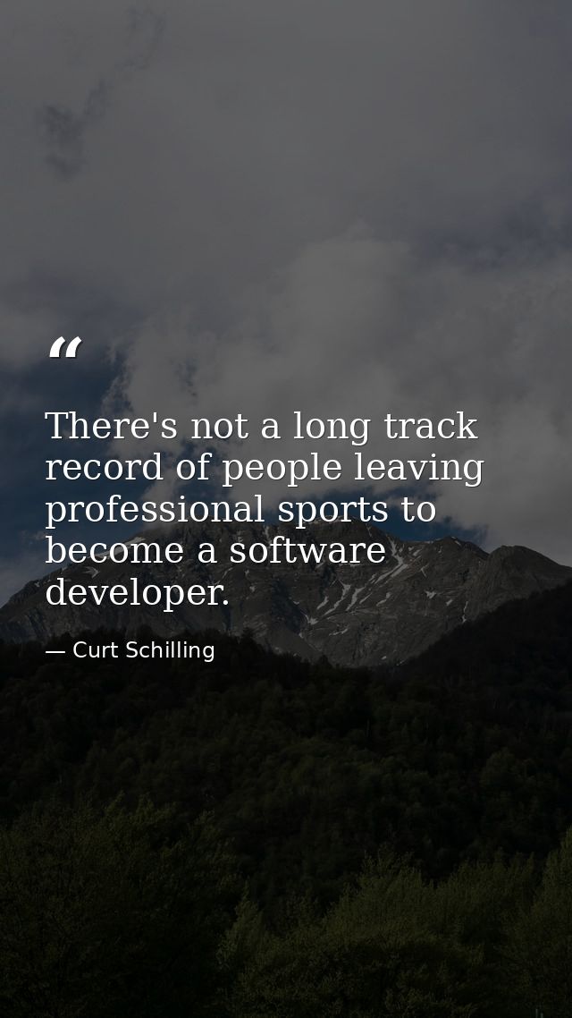 There's not a long track record of people leaving professional sports to become a software developer. — Curt Schilling