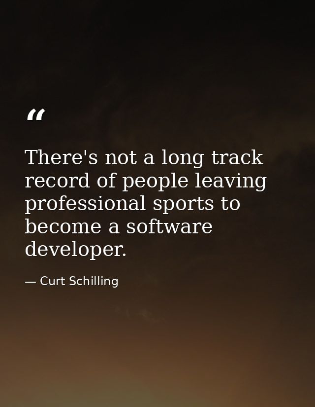 There's not a long track record of people leaving professional sports to become a software developer. — Curt Schilling