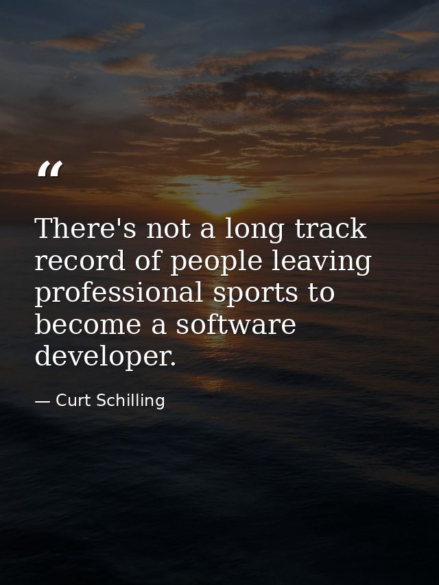 There's not a long track record of people leaving professional sports to become a software developer. — Curt Schilling