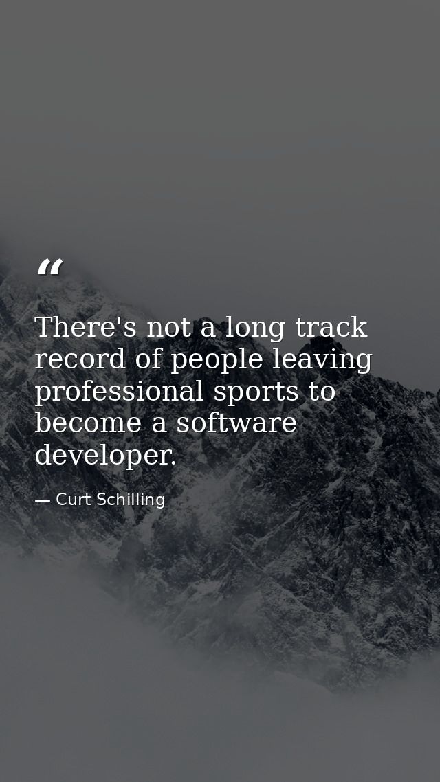 There's not a long track record of people leaving professional sports to become a software developer. — Curt Schilling