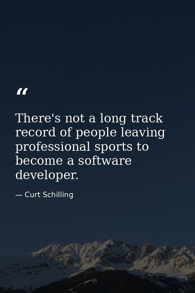 There's not a long track record of people leaving professional sports to become a software developer. — Curt Schilling