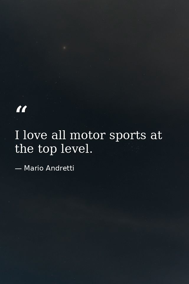 I love all motor sports at the top level. — Mario Andretti