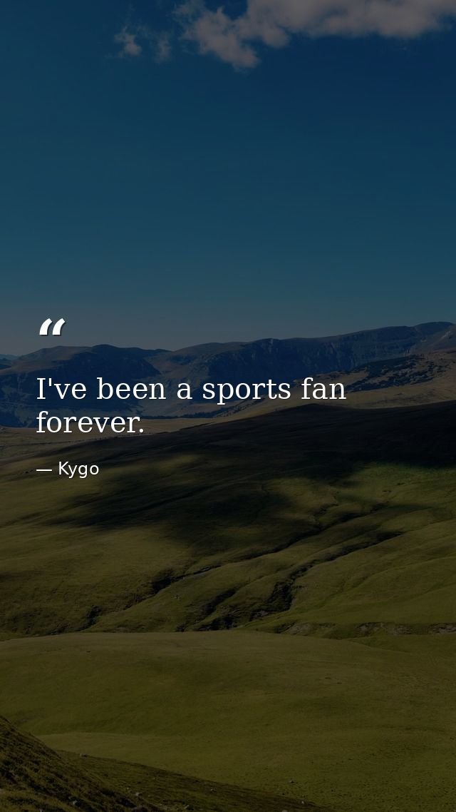 I've been a sports fan forever. — Kygo