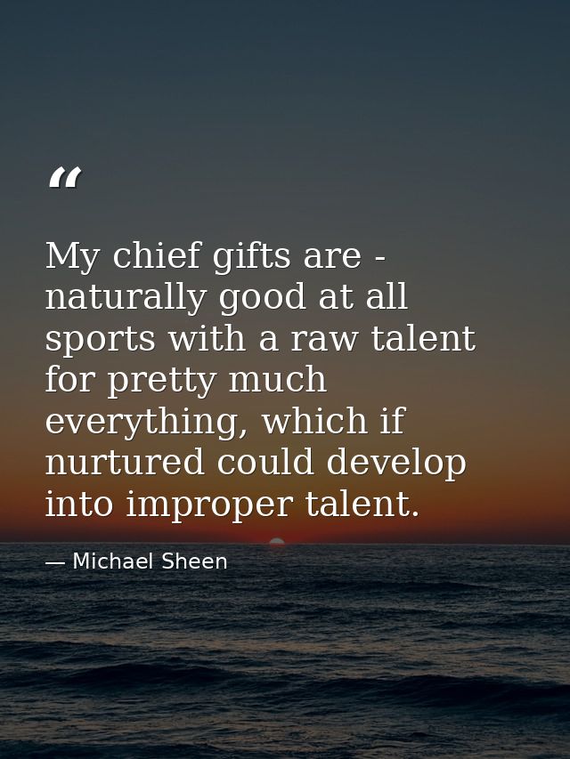 My chief gifts are - naturally good at all sports with a raw talent for pretty much everything, which if nurtured could  — Michael Sheen