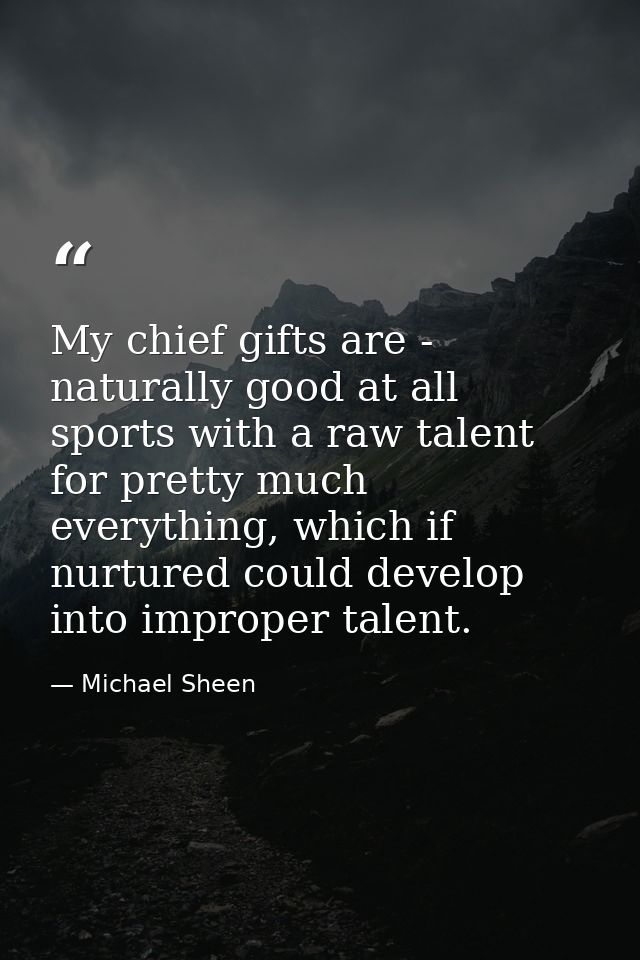My chief gifts are - naturally good at all sports with a raw talent for pretty much everything, which if nurtured could  — Michael Sheen