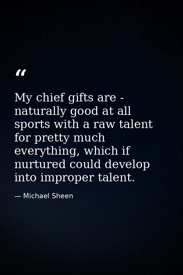 My chief gifts are - naturally good at all sports with a raw talent for pretty much everything, which if nurtured could  — Michael Sheen