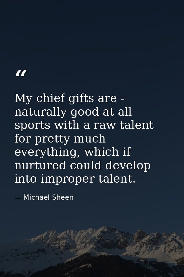 My chief gifts are - naturally good at all sports with a raw talent for pretty much everything, which if nurtured could  — Michael Sheen
