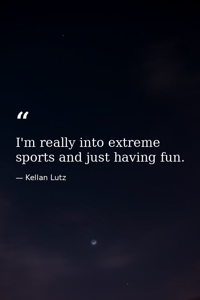 I'm really into extreme sports and just having fun. — Kellan Lutz