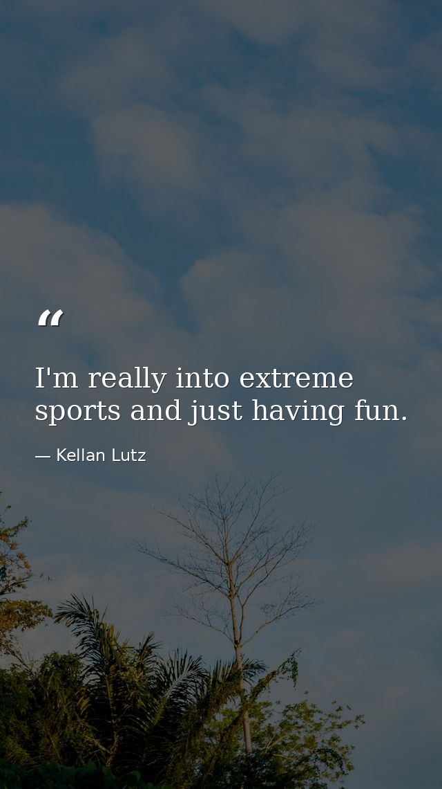 I'm really into extreme sports and just having fun. — Kellan Lutz