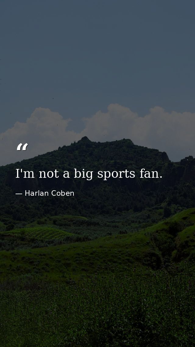 I'm not a big sports fan. — Harlan Coben