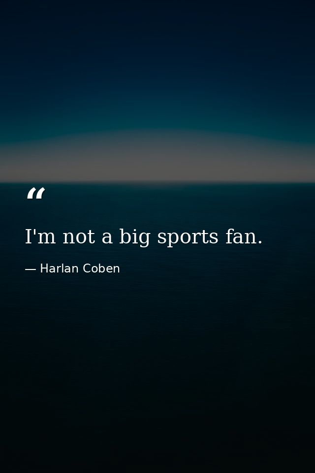 I'm not a big sports fan. — Harlan Coben
