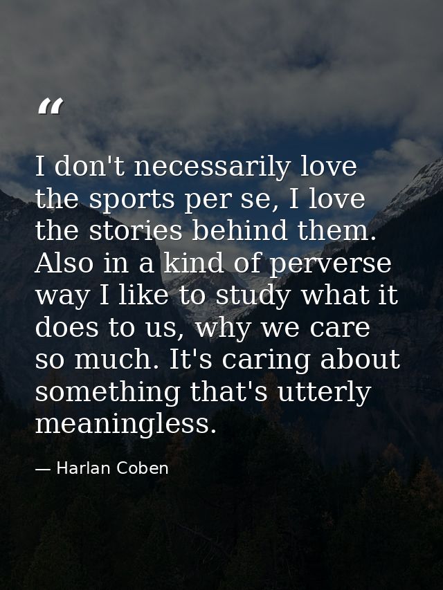 I don't necessarily love the sports per se, I love the stories behind them. Also in a kind of perverse way I like to stu — Harlan Coben