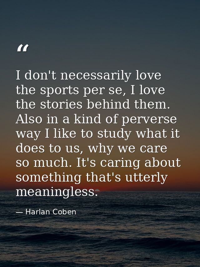 I don't necessarily love the sports per se, I love the stories behind them. Also in a kind of perverse way I like to stu — Harlan Coben