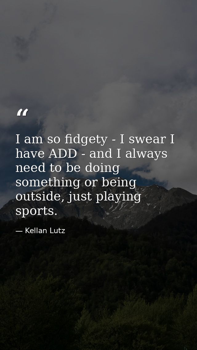 I am so fidgety - I swear I have ADD - and I always need to be doing something or being outside, just playing sports. — Kellan Lutz