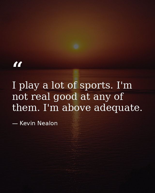 I play a lot of sports. I'm not real good at any of them. I'm above adequate. — Kevin Nealon