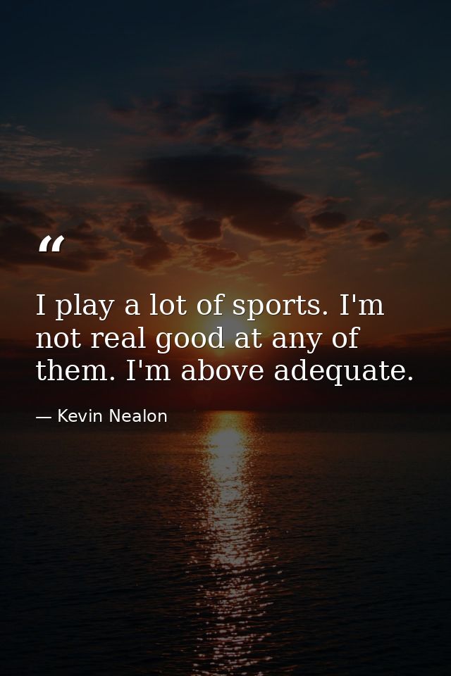 I play a lot of sports. I'm not real good at any of them. I'm above adequate. — Kevin Nealon