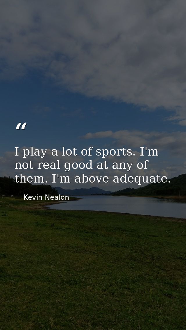 I play a lot of sports. I'm not real good at any of them. I'm above adequate. — Kevin Nealon