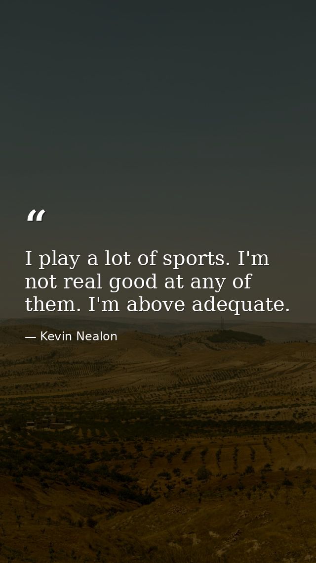 I play a lot of sports. I'm not real good at any of them. I'm above adequate. — Kevin Nealon