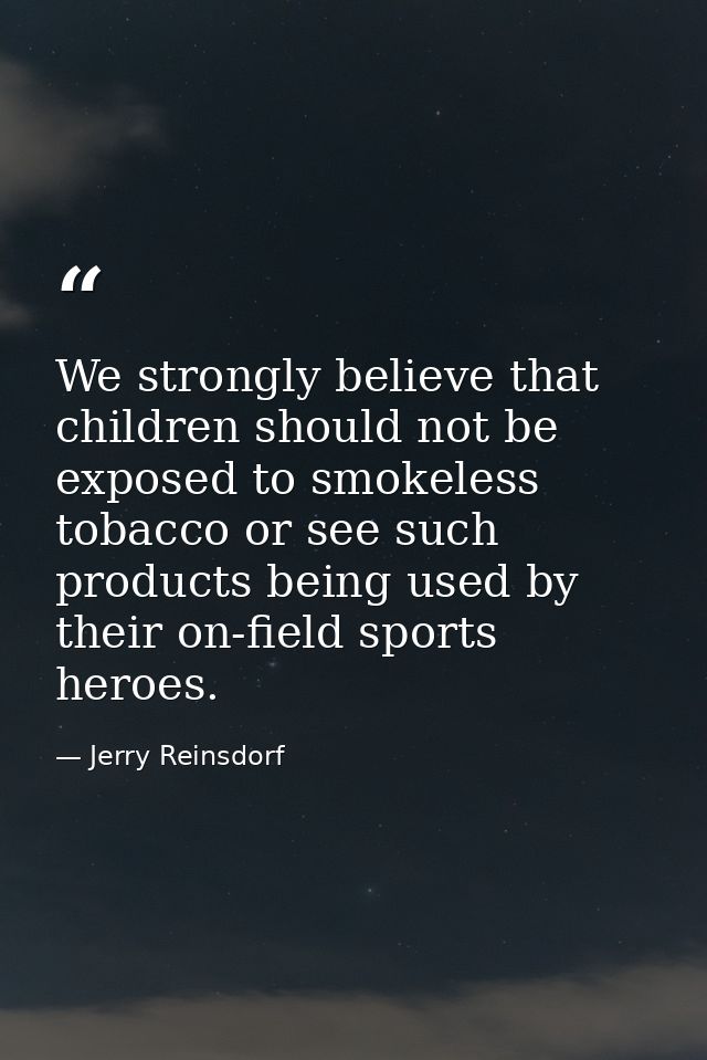 We strongly believe that children should not be exposed to smokeless tobacco or see such products being used by their on — Jerry Reinsdorf