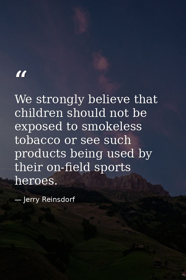 We strongly believe that children should not be exposed to smokeless tobacco or see such products being used by their on — Jerry Reinsdorf