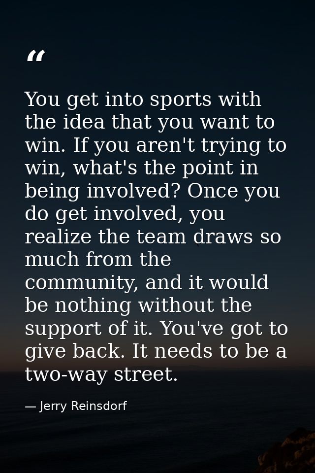 You get into sports with the idea that you want to win. If you aren't trying to win, what's the point in being involved? — Jerry Reinsdorf