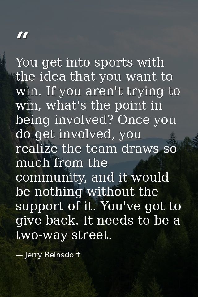 You get into sports with the idea that you want to win. If you aren't trying to win, what's the point in being involved? — Jerry Reinsdorf