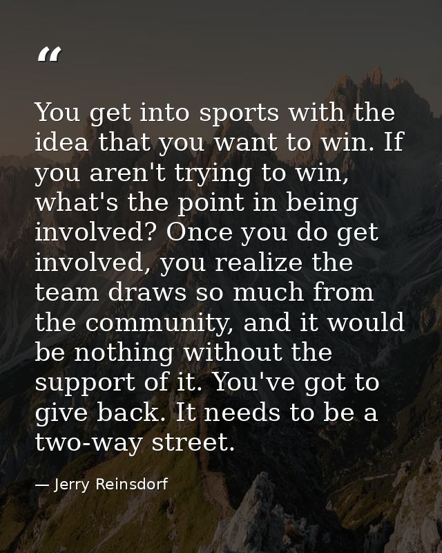 You get into sports with the idea that you want to win. If you aren't trying to win, what's the point in being involved? — Jerry Reinsdorf