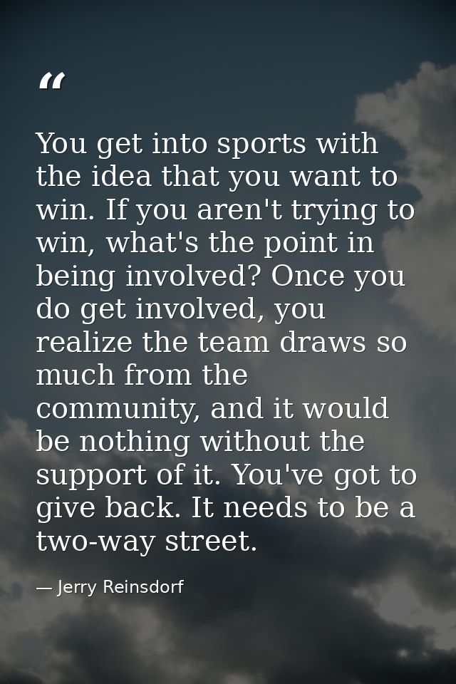 You get into sports with the idea that you want to win. If you aren't trying to win, what's the point in being involved? — Jerry Reinsdorf