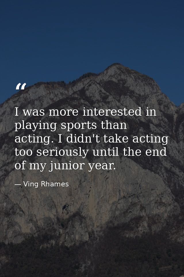 I was more interested in playing sports than acting. I didn't take acting too seriously until the end of my junior year. — Ving Rhames