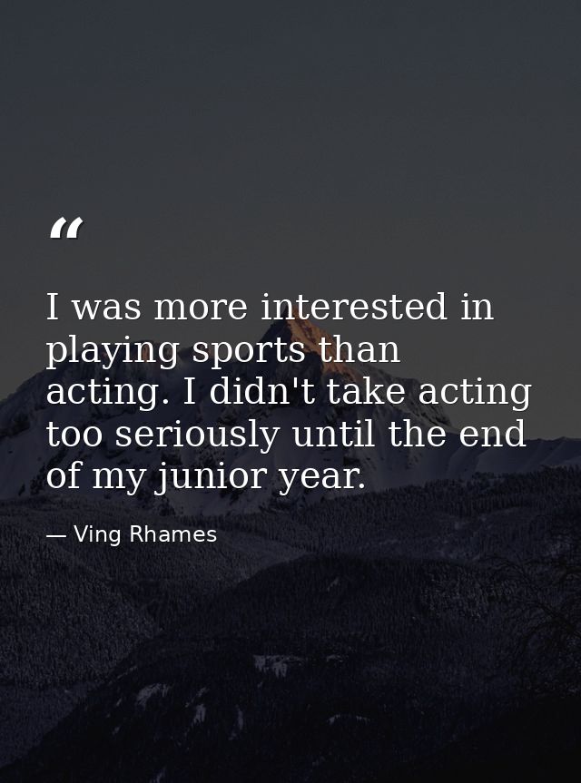 I was more interested in playing sports than acting. I didn't take acting too seriously until the end of my junior year. — Ving Rhames